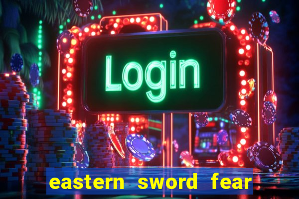 eastern sword fear and hunger